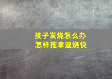 孩子发烧怎么办 怎样推拿退烧快